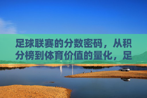 足球联赛的分数密码,从积分榜到体育价值的量化,足球联赛的分数密码,积分榜到体育价值的量化 足球联赛的分数密码,从积分榜到体育价值的量化,足球联赛的分数密码,积分榜到体育价值的量化