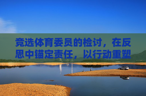 竞选体育委员的检讨，在反思中锚定责任，以行动重塑担当，竞选体育委员检讨，反思锚定责任，行动重塑担当