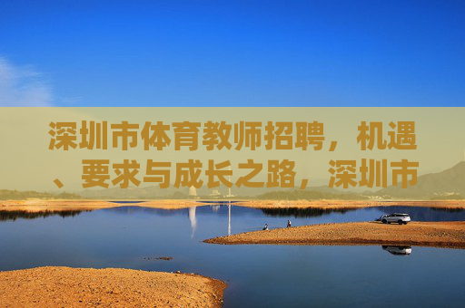 深圳市体育教师招聘,机遇、要求与成长之路,深圳市体育教师招聘,机遇、要求与成长之路 深圳市体育教师招聘,机遇、要求与成长之路,深圳市体育教师招聘,机遇、要求与成长之路