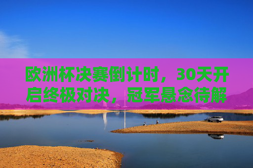 欧洲杯决赛倒计时,30天开启终极对决,冠军悬念待解!欧洲杯决赛倒计时30天,终极对决,冠军悬念待解! 欧洲杯决赛倒计时,30天开启终极对决,冠军悬念待解!欧洲杯决赛倒计时30天,终极对决,冠军悬念待解!