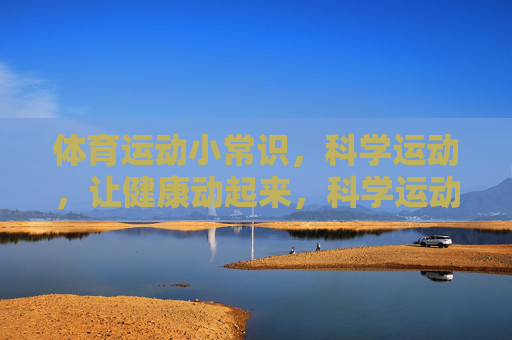 体育运动小常识,科学运动,让健康动起来,科学运动小常识,健康动起来 体育运动小常识,科学运动,让健康动起来,科学运动小常识,健康动起来