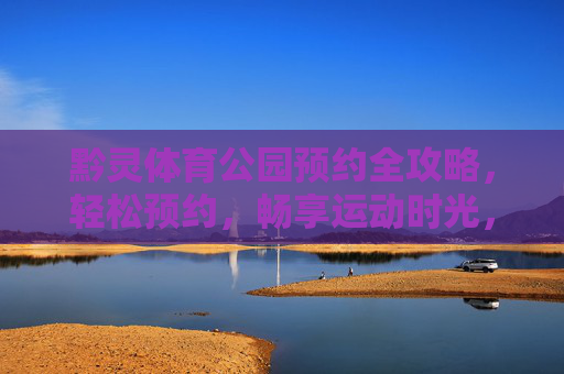 黔灵体育公园预约全攻略,轻松预约,畅享运动时光,黔灵体育公园预约全攻略,轻松畅享运动时光 黔灵体育公园预约全攻略,轻松预约,畅享运动时光,黔灵体育公园预约全攻略,轻松畅享运动时光