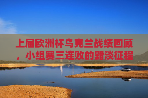 上届欧洲杯乌克兰战绩回顾,小组赛三连败的黯淡征程,上届欧洲杯乌克兰小组赛三连败的黯淡征程 上届欧洲杯乌克兰战绩回顾,小组赛三连败的黯淡征程,上届欧洲杯乌克兰小组赛三连败的黯淡征程