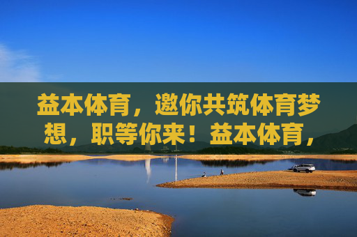 益本体育,邀你共筑体育梦想,职等你来!益本体育,共筑体育梦想,职等你来 益本体育,邀你共筑体育梦想,职等你来!益本体育,共筑体育梦想,职等你来