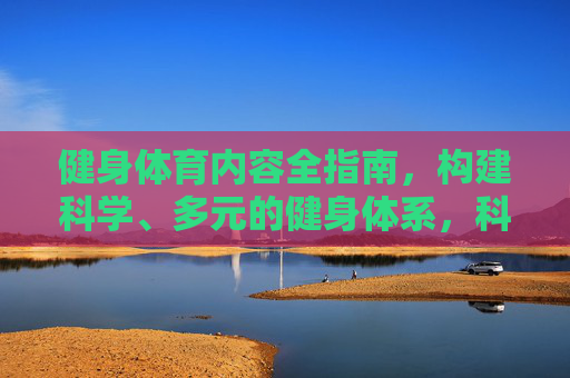 健身体育内容全指南,构建科学、多元的健身体系,科学多元健身体系全指南 健身体育内容全指南,构建科学、多元的健身体系,科学多元健身体系全指南