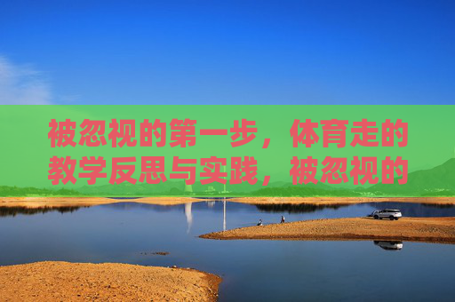 被忽视的第一步,体育走的教学反思与实践,被忽视的第一步,体育走的教学反思与实践 被忽视的第一步,体育走的教学反思与实践,被忽视的第一步,体育走的教学反思与实践
