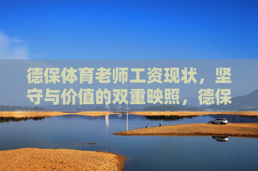 德保体育老师工资现状，坚守与价值的双重映照，德保体育老师工资现状，坚守与价值的双重映照