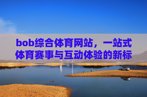 bob综合体育网站,一站式体育赛事与互动体验的新标杆,Bob综合体育网站,一站式体育赛事互动体验新标杆 bob综合体育网站,一站式体育赛事与互动体验的新标杆,Bob综合体育网站,一站式体育赛事互动体验新标杆