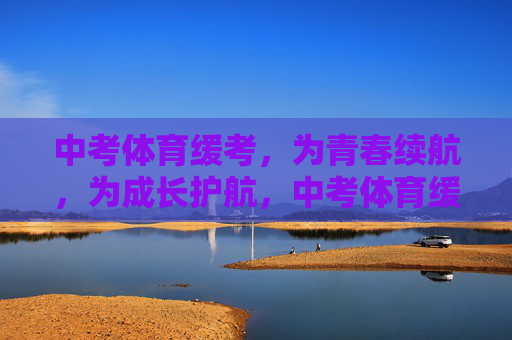 中考体育缓考,为青春续航,为成长护航,中考体育缓考,续航青春,护航成长 中考体育缓考,为青春续航,为成长护航,中考体育缓考,续航青春,护航成长