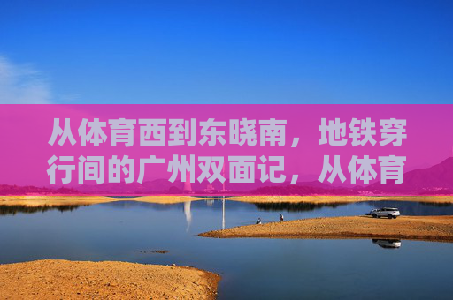 从体育西到东晓南,地铁穿行间的广州双面记,从体育西到东晓南,地铁穿行间的广州双面记 从体育西到东晓南,地铁穿行间的广州双面记,从体育西到东晓南,地铁穿行间的广州双面记
