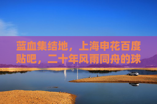 蓝血集结地,上海申花百度贴吧,二十年风雨同舟的球迷家园,蓝血集结地,二十年风雨同舟的球迷家园 蓝血集结地,上海申花百度贴吧,二十年风雨同舟的球迷家园,蓝血集结地,二十年风雨同舟的球迷家园