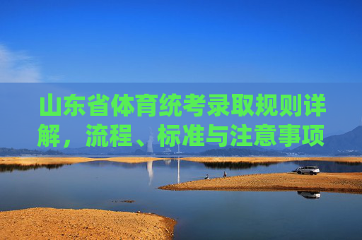山东省体育统考录取规则详解,流程、标准与注意事项,山东省体育统考录取规则详解,流程、标准与注意事项 山东省体育统考录取规则详解,流程、标准与注意事项,山东省体育统考录取规则详解,流程、标准与注意事项