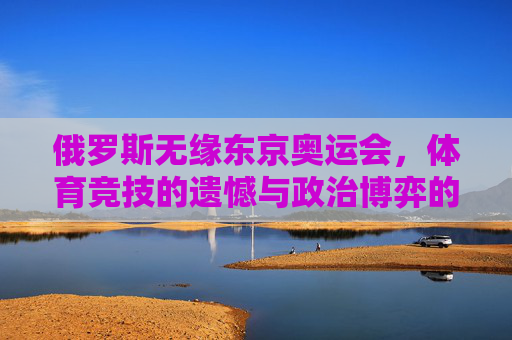 俄罗斯无缘东京奥运会,体育竞技的遗憾与政治博弈的阴影,俄罗斯无缘东京奥运会,体育遗憾与政治博弈的阴影 俄罗斯无缘东京奥运会,体育竞技的遗憾与政治博弈的阴影,俄罗斯无缘东京奥运会,体育遗憾与政治博弈的阴影