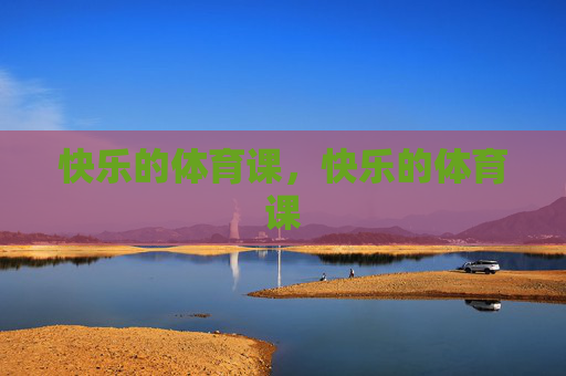 快乐的体育课,快乐的体育课 快乐的体育课,快乐的体育课