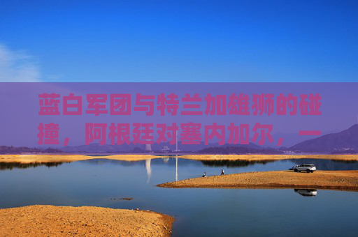 蓝白军团与特兰加雄狮的碰撞,阿根廷对塞内加尔,一场力量与技艺的对话,蓝白军团对决特兰加雄狮,力量与技艺的碰撞 蓝白军团与特兰加雄狮的碰撞,阿根廷对塞内加尔,一场力量与技艺的对话,蓝白军团对决特兰加雄狮,力量与技艺的碰撞