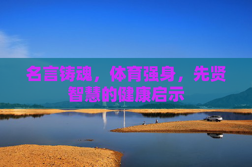 名言铸魂，体育强身，先贤智慧的健康启示