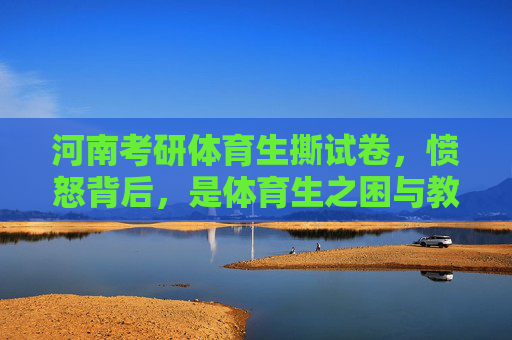 河南考研体育生撕试卷,愤怒背后,是体育生之困与教育之问,考研体育生撕试卷,体育生之困与教育之问 河南考研体育生撕试卷,愤怒背后,是体育生之困与教育之问,考研体育生撕试卷,体育生之困与教育之问