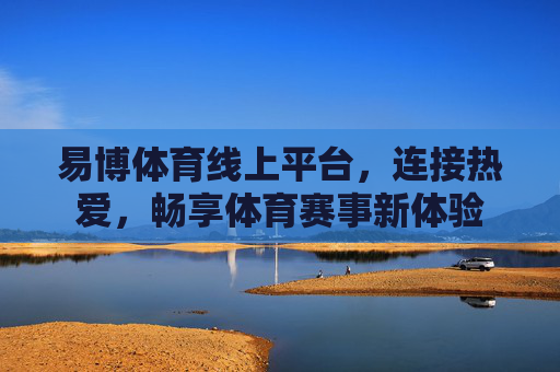 易博体育线上平台,连接热爱,畅享体育赛事新体验 易博体育线上平台,连接热爱,畅享体育赛事新体验