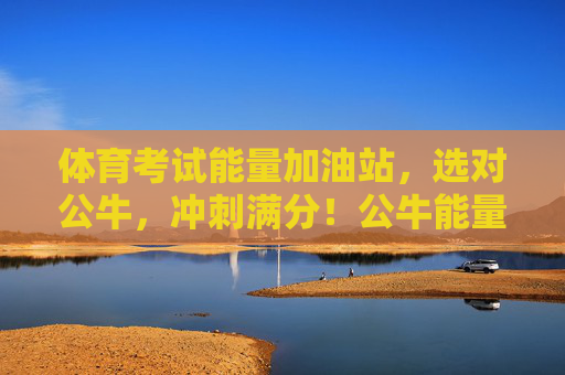 体育考试能量加油站,选对公牛,冲刺满分!公牛能量加油站,体育考试冲刺满分! 体育考试能量加油站,选对公牛,冲刺满分!公牛能量加油站,体育考试冲刺满分!