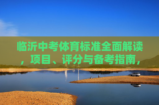 临沂中考体育标准全面解读,项目、评分与备考指南,临沂中考体育标准全面解读,项目、评分与备考指南 临沂中考体育标准全面解读,项目、评分与备考指南,临沂中考体育标准全面解读,项目、评分与备考指南