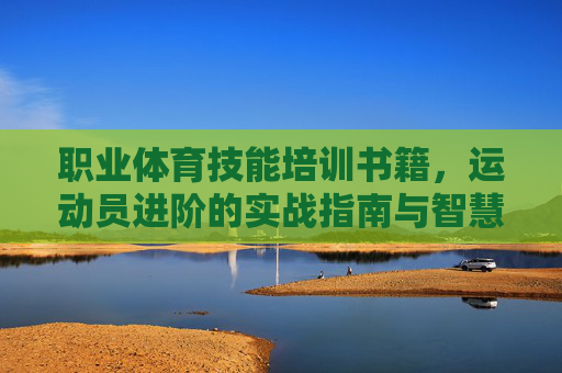 职业体育技能培训书籍,运动员进阶的实战指南与智慧宝库,职业体育技能进阶,实战指南与智慧宝库 职业体育技能培训书籍,运动员进阶的实战指南与智慧宝库,职业体育技能进阶,实战指南与智慧宝库