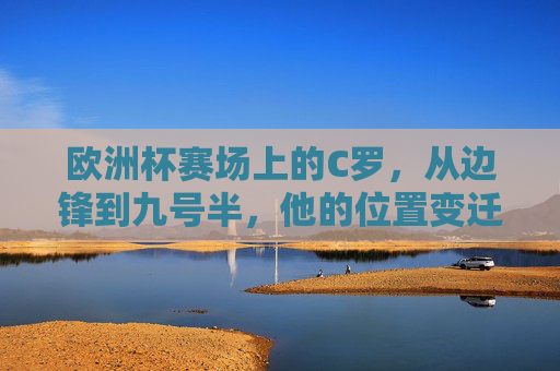 欧洲杯赛场上的C罗,从边锋到九号半,他的位置变迁与战术价值,欧洲杯C罗,从边锋到九号半的位置变迁与战术价值 欧洲杯赛场上的C罗,从边锋到九号半,他的位置变迁与战术价值,欧洲杯C罗,从边锋到九号半的位置变迁与战术价值
