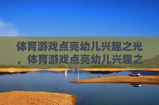 体育游戏点亮幼儿兴趣之光,体育游戏点亮幼儿兴趣之光 体育游戏点亮幼儿兴趣之光,体育游戏点亮幼儿兴趣之光