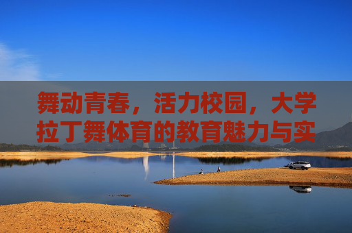 舞动青春,活力校园,大学拉丁舞体育的教育魅力与实践探索,舞动青春,活力校园,大学拉丁舞体育的教育魅力与实践探索 舞动青春,活力校园,大学拉丁舞体育的教育魅力与实践探索,舞动青春,活力校园,大学拉丁舞体育的教育魅力与实践探索