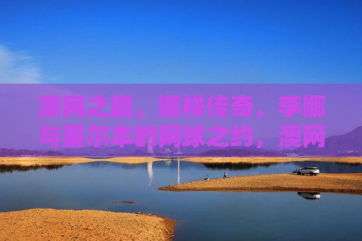 澳网之巅,娜样传奇,李娜与墨尔本的网球之约,澳网之巅,李娜与墨尔本的传奇之约 澳网之巅,娜样传奇,李娜与墨尔本的网球之约,澳网之巅,李娜与墨尔本的传奇之约