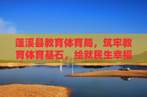 蓬溪县教育体育局,筑牢教育体育基石,绘就民生幸福画卷,蓬溪县教育体育局,筑牢教育体育基石 绘就民生幸福画卷 蓬溪县教育体育局,筑牢教育体育基石,绘就民生幸福画卷,蓬溪县教育体育局,筑牢教育体育基石 绘就民生幸福画卷