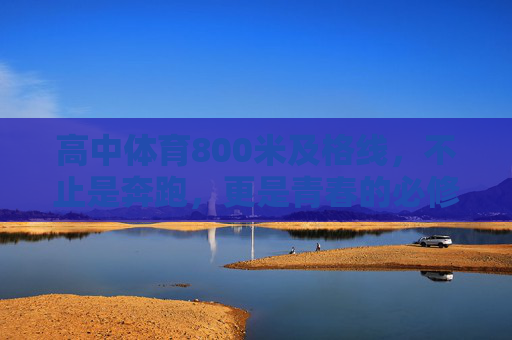 高中体育800米及格线,不止是奔跑,更是青春的必修课,800米及格线,青春赛道上的必修课 高中体育800米及格线,不止是奔跑,更是青春的必修课,800米及格线,青春赛道上的必修课