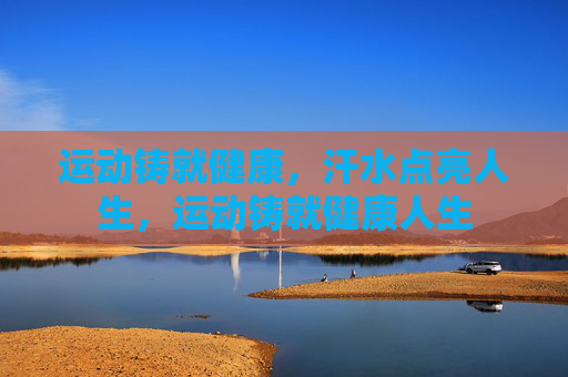 运动铸就健康,汗水点亮人生,运动铸就健康人生 运动铸就健康,汗水点亮人生,运动铸就健康人生