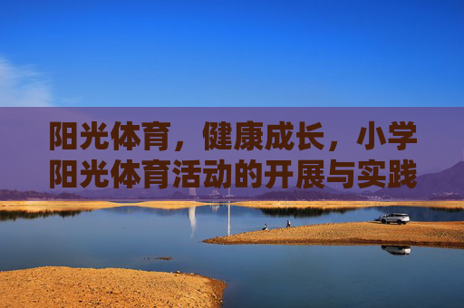 阳光体育,健康成长,小学阳光体育活动的开展与实践,小学阳光体育活动开展与健康成长实践 阳光体育,健康成长,小学阳光体育活动的开展与实践,小学阳光体育活动开展与健康成长实践