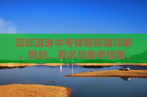 深圳游泳中考体育标准详解,规则、要求与备考指南,深圳游泳中考标准详解与备考指南 深圳游泳中考体育标准详解,规则、要求与备考指南,深圳游泳中考标准详解与备考指南