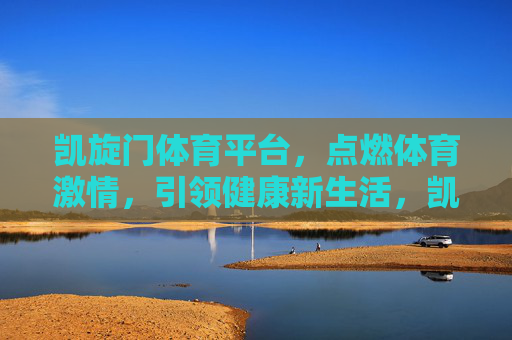 凯旋门体育平台,点燃体育激情,引领健康新生活,凯旋门体育平台,点燃体育激情,引领健康新生活 凯旋门体育平台,点燃体育激情,引领健康新生活,凯旋门体育平台,点燃体育激情,引领健康新生活