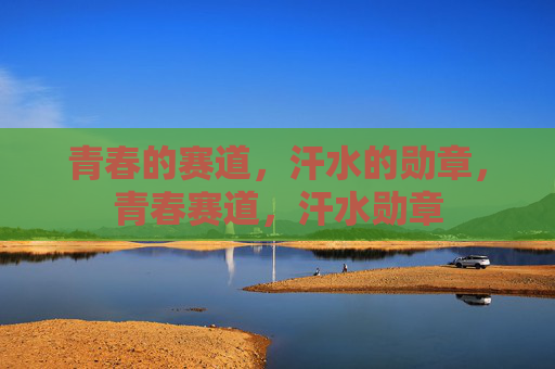 青春的赛道,汗水的勋章,青春赛道,汗水勋章 青春的赛道,汗水的勋章,青春赛道,汗水勋章