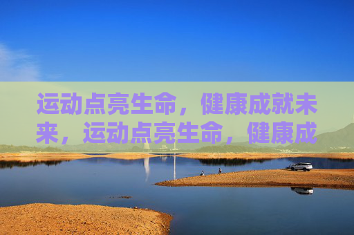 运动点亮生命,健康成就未来,运动点亮生命,健康成就未来 运动点亮生命,健康成就未来,运动点亮生命,健康成就未来