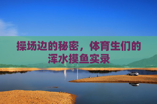 操场边的秘密，体育生们的浑水摸鱼实录