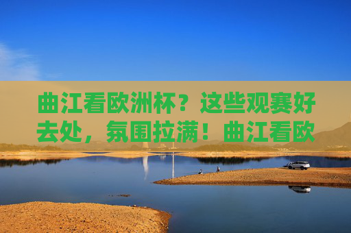 曲江看欧洲杯？这些观赛好去处，氛围拉满！曲江看欧洲杯？这些观赛好去处氛围拉满！