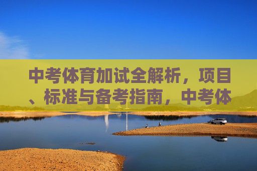 中考体育加试全解析,项目、标准与备考指南,中考体育加试项目、标准与备考指南全解析 中考体育加试全解析,项目、标准与备考指南,中考体育加试项目、标准与备考指南全解析