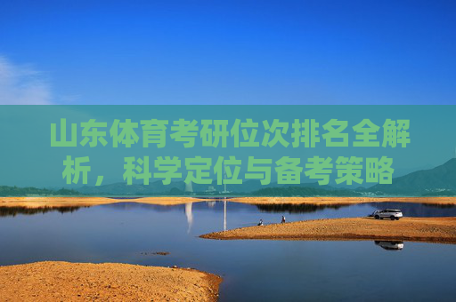 山东体育考研位次排名全解析,科学定位与备考策略 山东体育考研位次排名全解析,科学定位与备考策略
