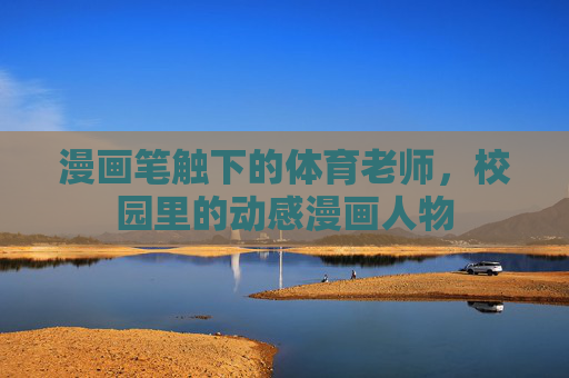 漫画笔触下的体育老师,校园里的动感漫画人物 漫画笔触下的体育老师,校园里的动感漫画人物