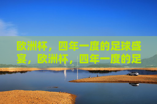 欧洲杯,四年一度的足球盛宴,欧洲杯,四年一度的足球盛宴 欧洲杯,四年一度的足球盛宴,欧洲杯,四年一度的足球盛宴