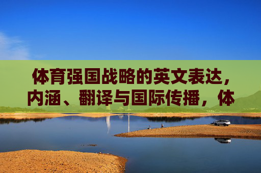 体育强国战略的英文表达,内涵、翻译与国际传播,体育强国战略的英文表达、内涵、翻译与国际传播 体育强国战略的英文表达,内涵、翻译与国际传播,体育强国战略的英文表达、内涵、翻译与国际传播