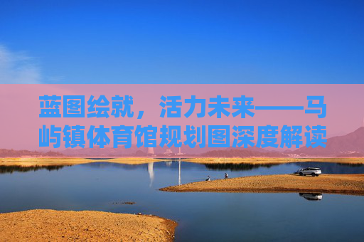 蓝图绘就,活力未来——马屿镇体育馆规划图深度解读,蓝图绘就,活力未来——马屿镇体育馆规划图深度解读 蓝图绘就,活力未来——马屿镇体育馆规划图深度解读,蓝图绘就,活力未来——马屿镇体育馆规划图深度解读