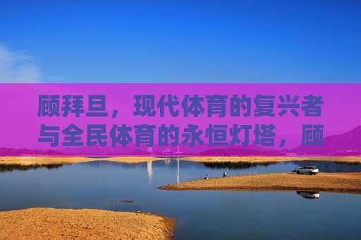 顾拜旦,现代体育的复兴者与全民体育的永恒灯塔,顾拜旦,现代体育复兴者与全民体育永恒灯塔 顾拜旦,现代体育的复兴者与全民体育的永恒灯塔,顾拜旦,现代体育复兴者与全民体育永恒灯塔
