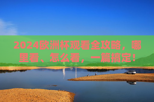 2024欧洲杯观看全攻略,哪里看、怎么看,一篇搞定!2024欧洲杯观看全攻略,哪里看、怎么看一篇搞定 2024欧洲杯观看全攻略,哪里看、怎么看,一篇搞定!2024欧洲杯观看全攻略,哪里看、怎么看一篇搞定