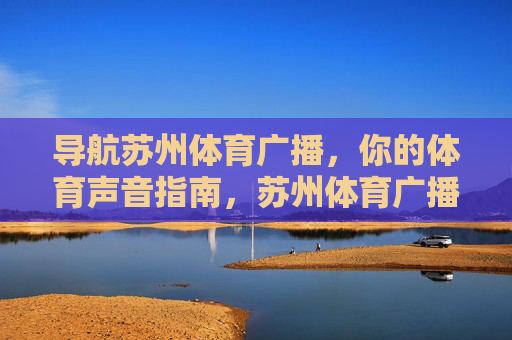 导航苏州体育广播,你的体育声音指南,苏州体育广播,你的体育声音导航 导航苏州体育广播,你的体育声音指南,苏州体育广播,你的体育声音导航