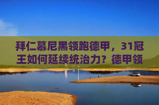 拜仁慕尼黑领跑德甲，31冠王如何延续统治力？德甲领跑者拜仁，31冠王如何延续统治？