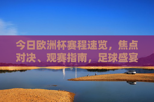 今日欧洲杯赛程速览,焦点对决、观赛指南,足球盛宴不容错过!今日欧洲杯赛程速览,焦点对决、观赛指南,足球盛宴不容错过 今日欧洲杯赛程速览,焦点对决、观赛指南,足球盛宴不容错过!今日欧洲杯赛程速览,焦点对决、观赛指南,足球盛宴不容错过